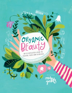 Organic Beauty : An Illustrated Guide to Making Your Own Skincare