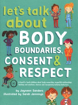 Let's Talk About Body Boundaries, Consent &amp; Respect : A book to teach children about body ownership, respectful relationships, feelings and emotions, choices and recognizing bullying behaviors
by Jayneen Sanders