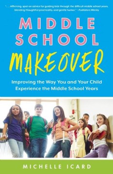 Middle school makeover : improving the way you and your child experience the middle school years