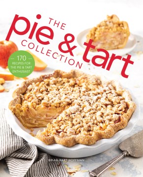 The Pie and Tart Collection : 170 Recipes for the Pie and Tart Baking Enthusiast