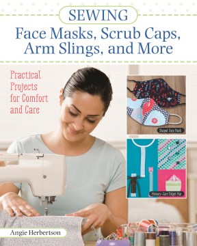 Sewing Face Masks, Scrub Caps, Arm Slings, and More : Practical Projects for Comfort and Care