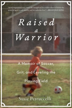 Raised a warrior : a memoir of soccer, grit, and leveling the playing field