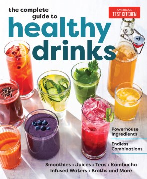 The complete guide to healthy drinks : powerhouse ingredients, endless combinations : smoothies, juices, teas, kombucha, infused waters, broths and more