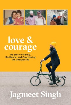Love-&-courage-:-my-story-of-family,-resilience,-and-overcoming-the-unexpected-:-a-memoir-/-Jagmeet-Singh.