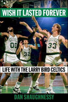 Wish it lasted forever : life with the Larry Bird Celtics