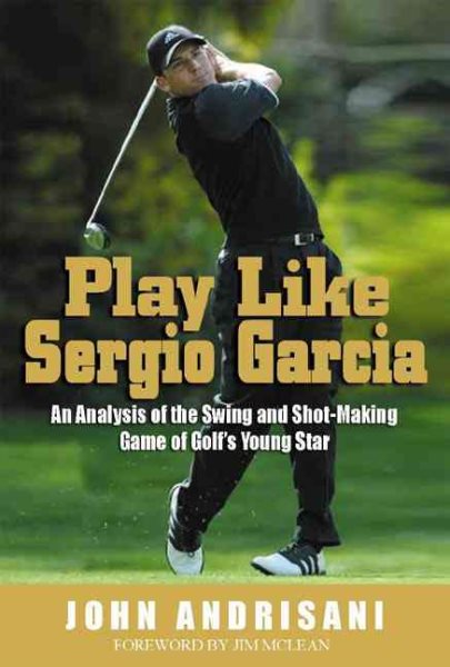 Play like Sergio Garcia: An Analysis of the Swing and Shot-Making Game of Golf's | 拾書所