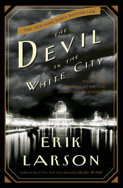 Devil in the White City: Murder, Magic, and Madness at the Fair That Changed Ame