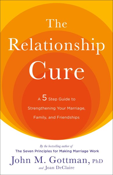 The Relationship Cure: A 5 Step Guide To Strengthening Your Marriage, Family, An