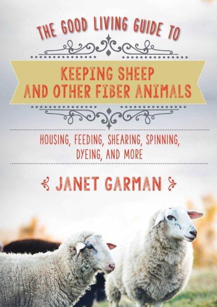 The Good Living Guide to Keeping Sheep and Other Fiber Animals: Housing, Feeding, Sh
