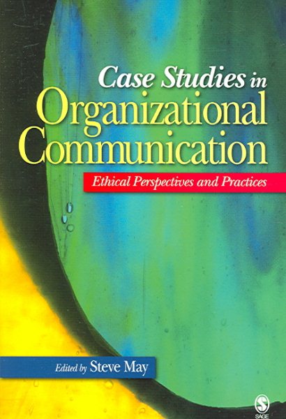 Case studies in organizational communication : ethical perspectives and practices / edited by Steve May.